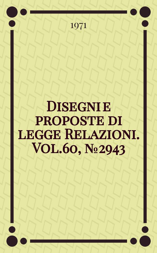 Disegni e proposte di legge Relazioni. Vol.60, №2943