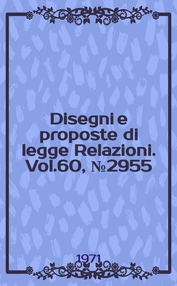 Disegni e proposte di legge Relazioni. Vol.60, №2955