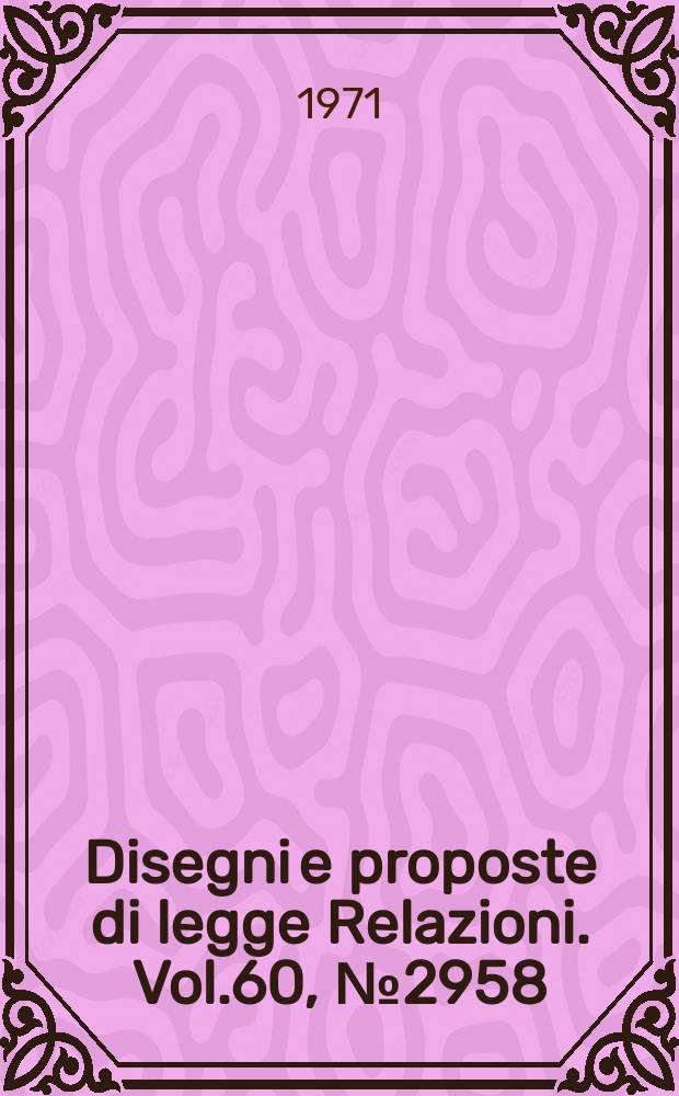 Disegni e proposte di legge Relazioni. Vol.60, №2958