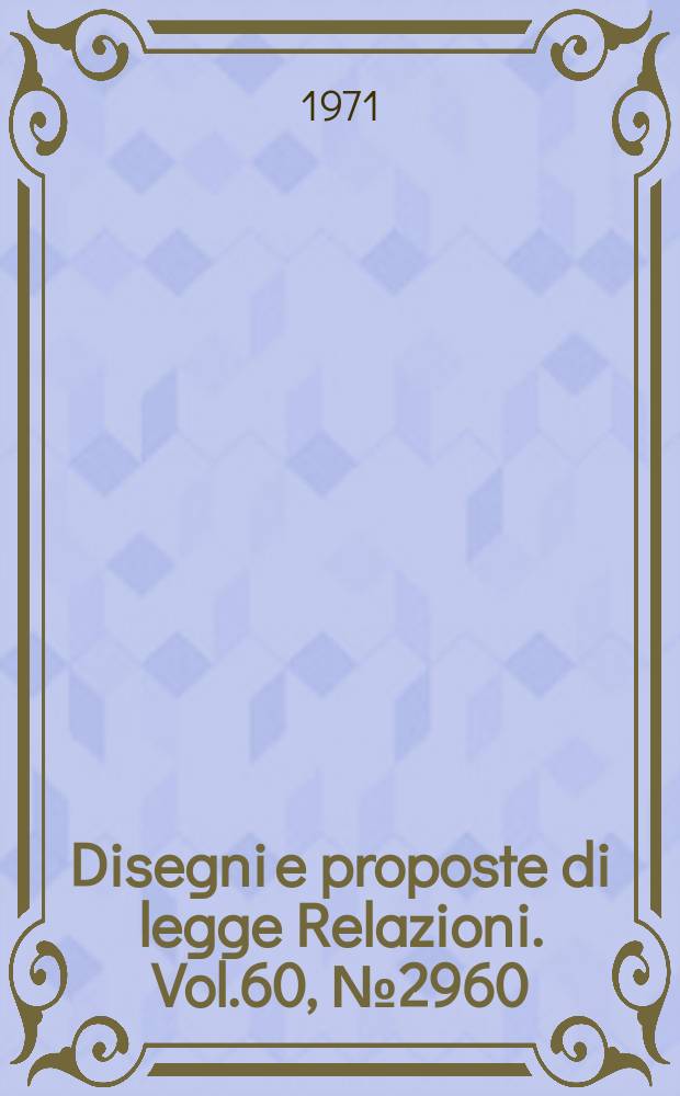 Disegni e proposte di legge Relazioni. Vol.60, №2960