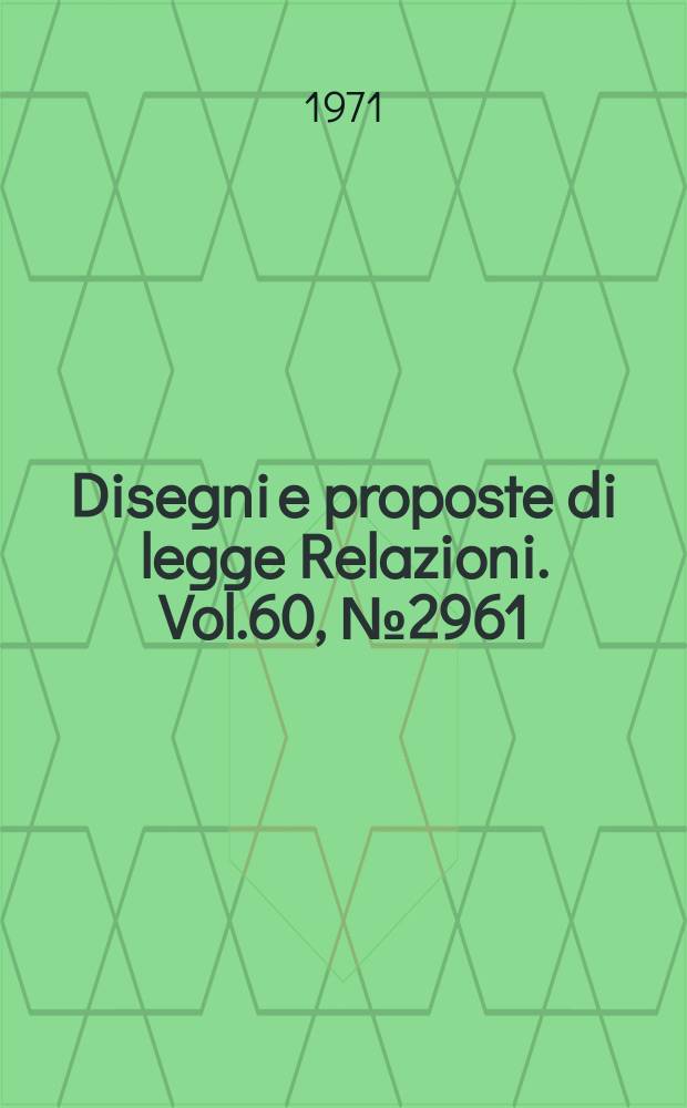 Disegni e proposte di legge Relazioni. Vol.60, №2961