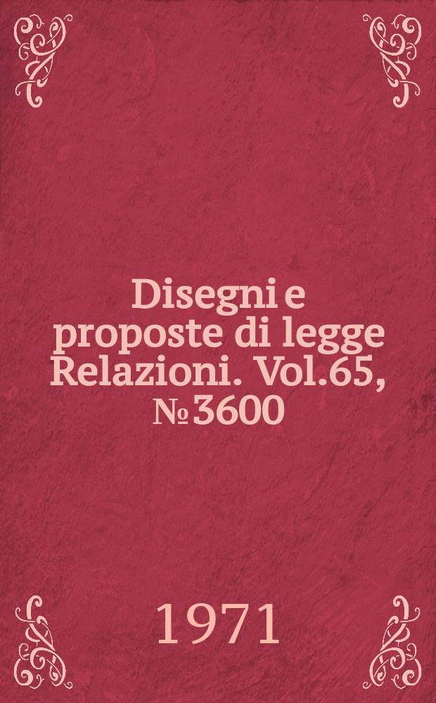 Disegni e proposte di legge Relazioni. Vol.65, №3600