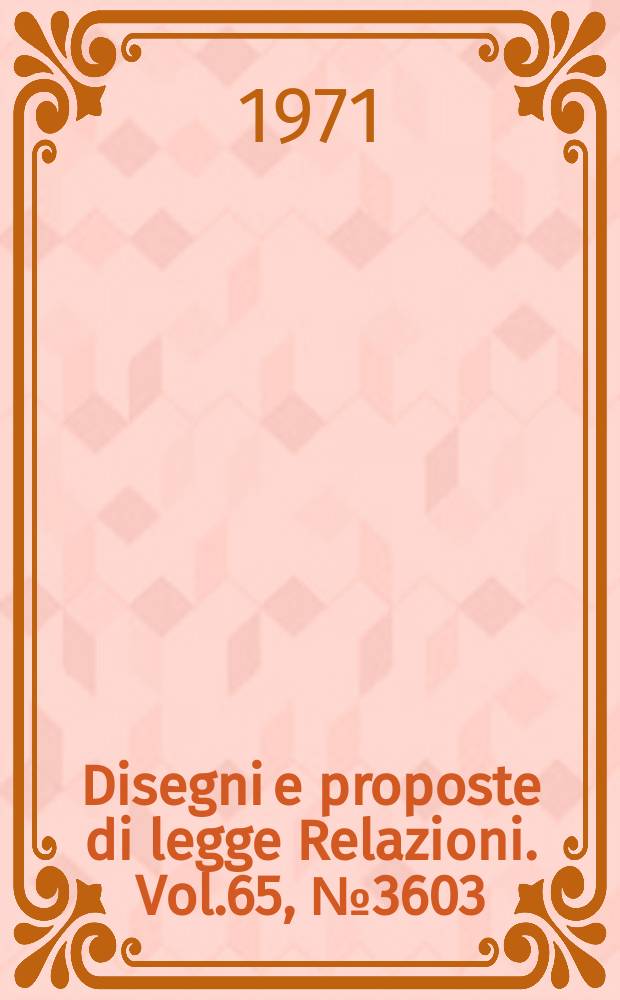 Disegni e proposte di legge Relazioni. Vol.65, №3603