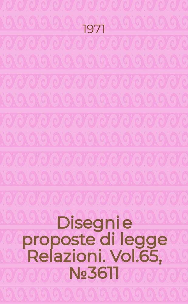 Disegni e proposte di legge Relazioni. Vol.65, №3611