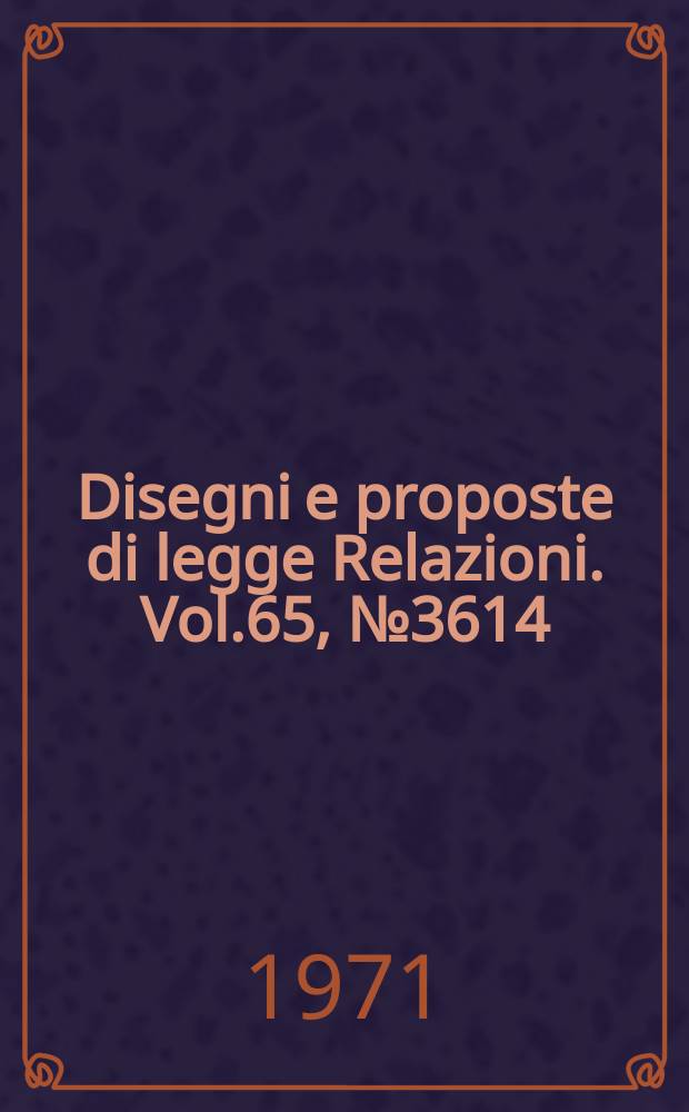 Disegni e proposte di legge Relazioni. Vol.65, №3614