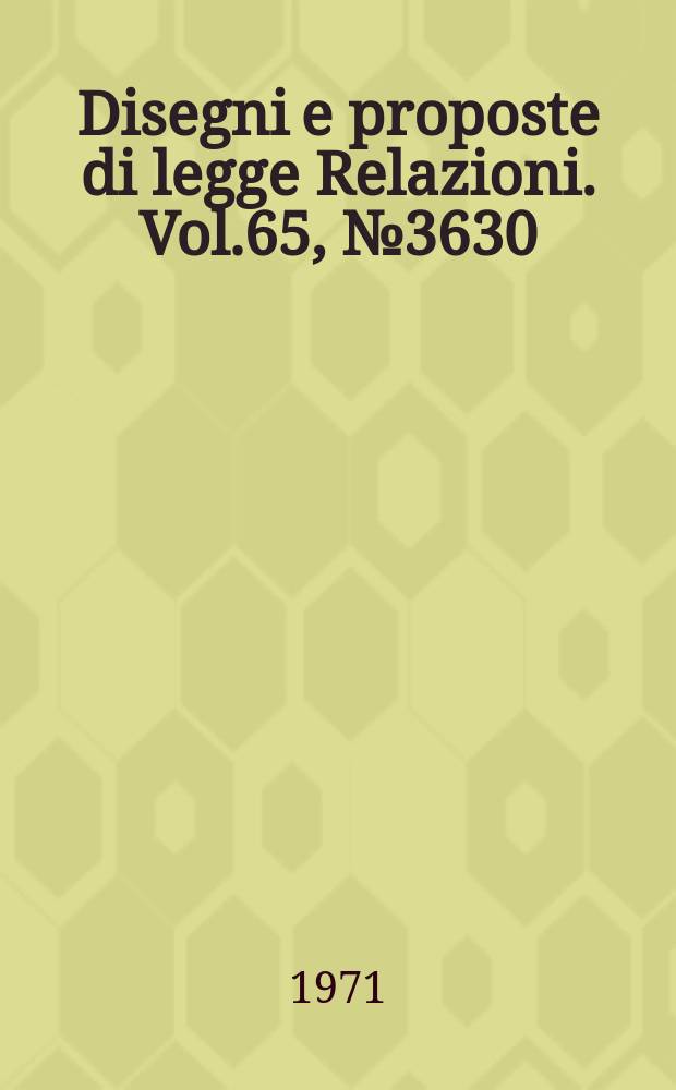 Disegni e proposte di legge Relazioni. Vol.65, №3630