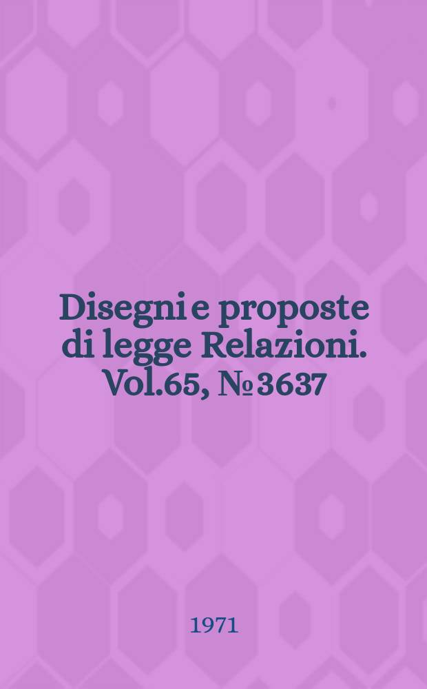 Disegni e proposte di legge Relazioni. Vol.65, №3637