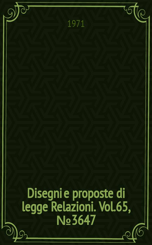 Disegni e proposte di legge Relazioni. Vol.65, №3647