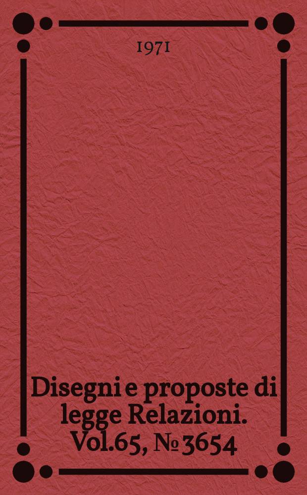 Disegni e proposte di legge Relazioni. Vol.65, №3654