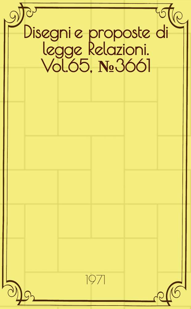 Disegni e proposte di legge Relazioni. Vol.65, №3661