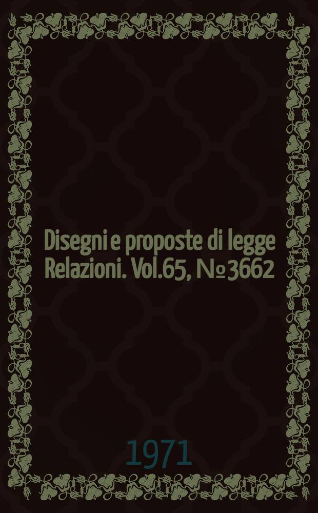 Disegni e proposte di legge Relazioni. Vol.65, №3662