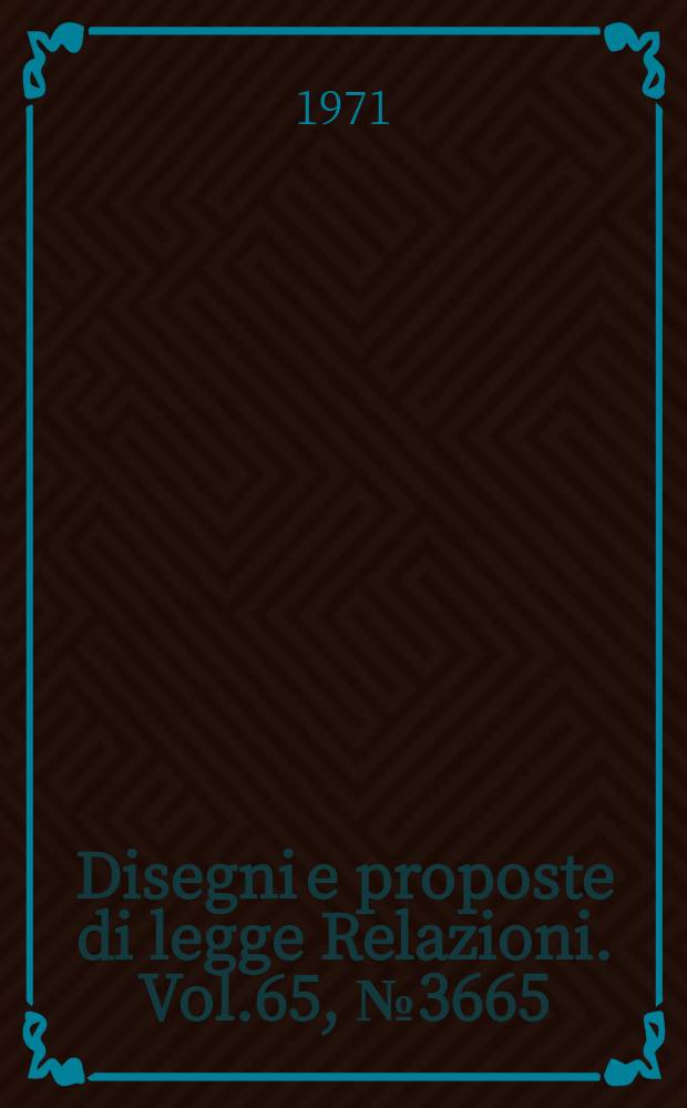 Disegni e proposte di legge Relazioni. Vol.65, №3665