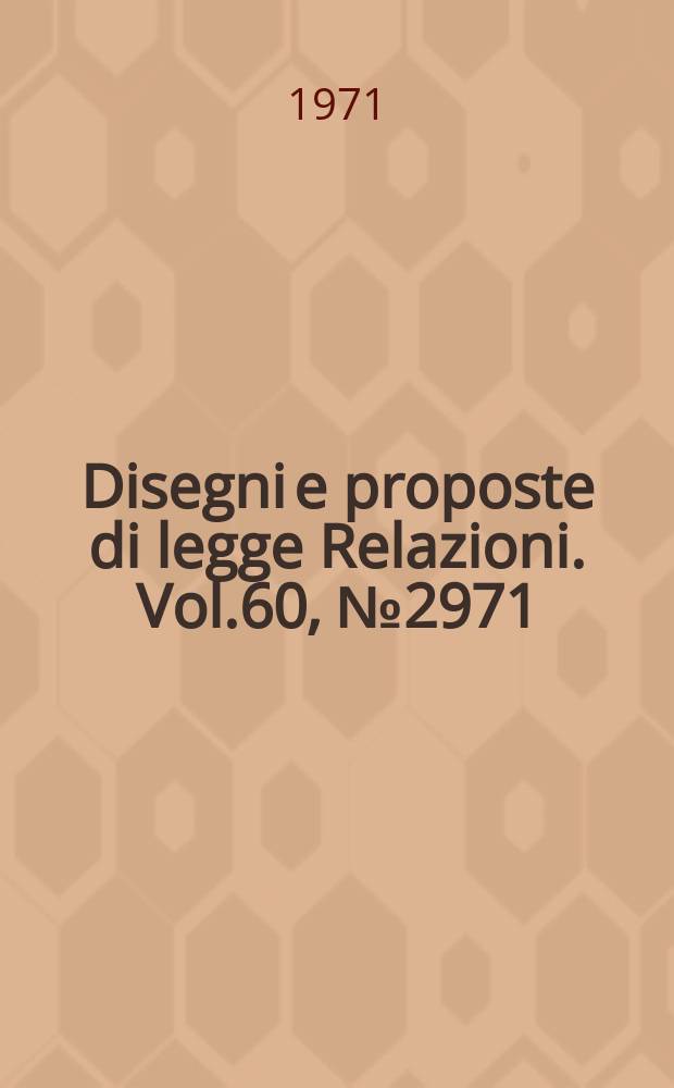 Disegni e proposte di legge Relazioni. Vol.60, №2971