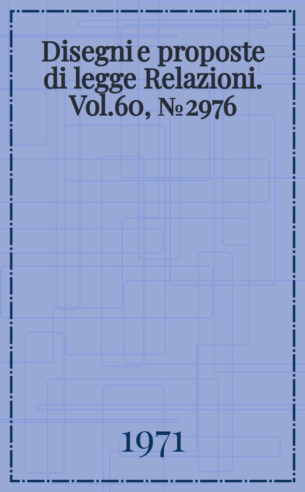 Disegni e proposte di legge Relazioni. Vol.60, №2976