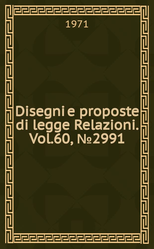 Disegni e proposte di legge Relazioni. Vol.60, №2991