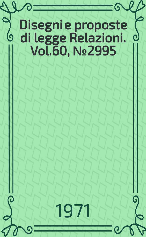 Disegni e proposte di legge Relazioni. Vol.60, №2995