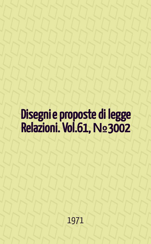 Disegni e proposte di legge Relazioni. Vol.61, №3002