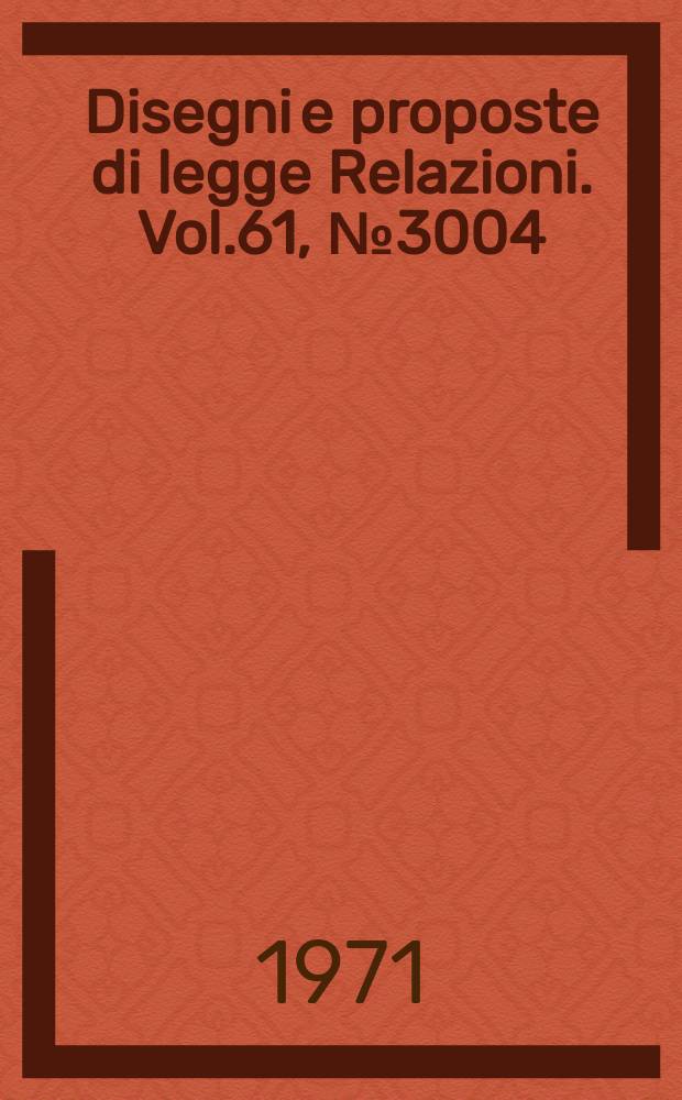 Disegni e proposte di legge Relazioni. Vol.61, №3004