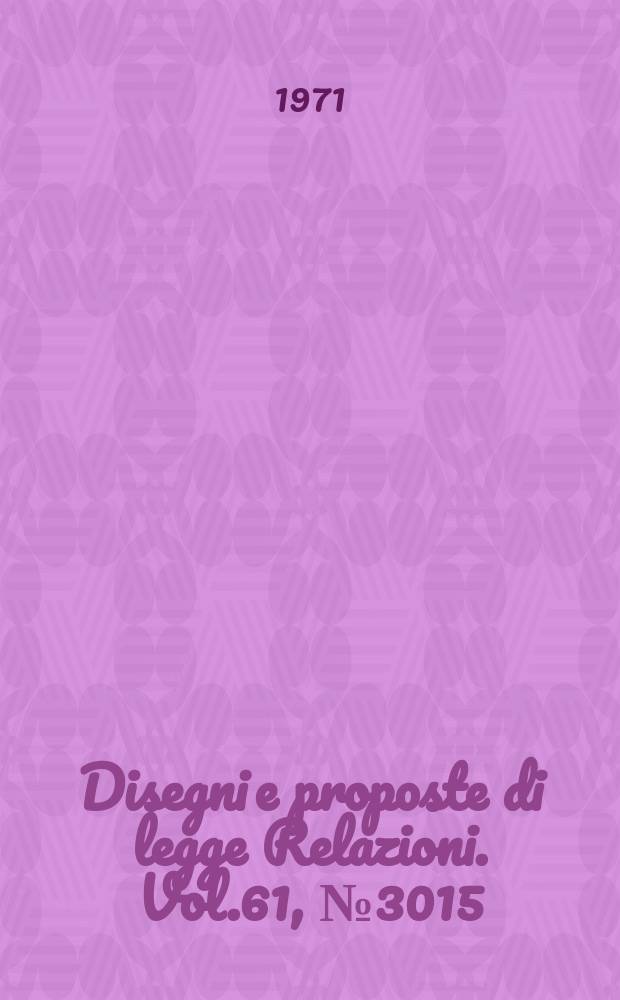 Disegni e proposte di legge Relazioni. Vol.61, №3015