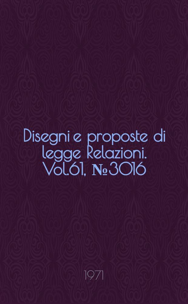 Disegni e proposte di legge Relazioni. Vol.61, №3016
