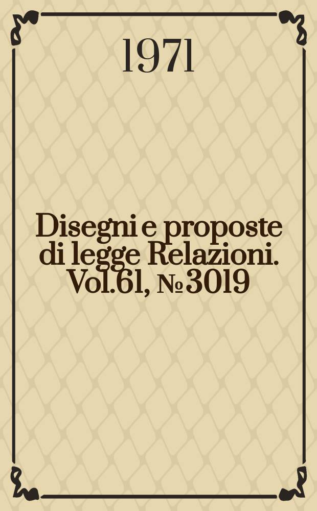 Disegni e proposte di legge Relazioni. Vol.61, №3019