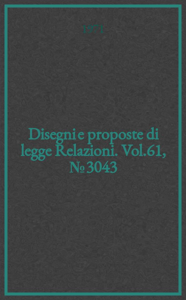 Disegni e proposte di legge Relazioni. Vol.61, №3043