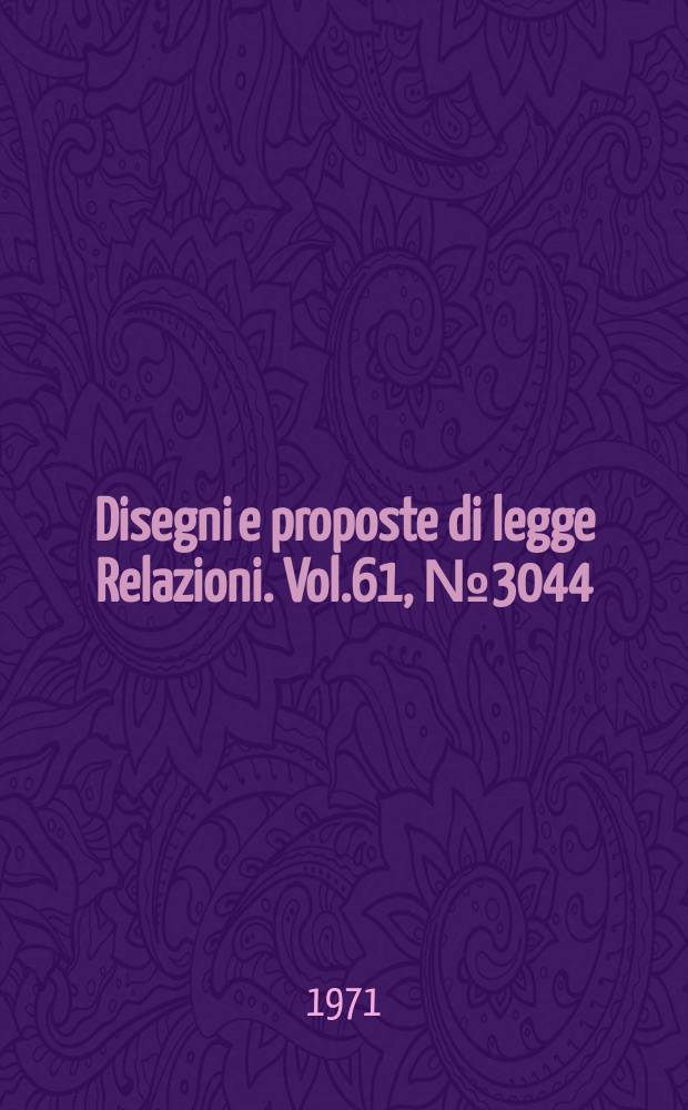 Disegni e proposte di legge Relazioni. Vol.61, №3044