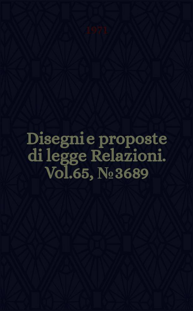 Disegni e proposte di legge Relazioni. Vol.65, №3689
