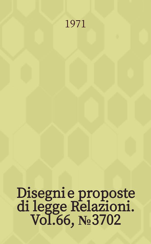 Disegni e proposte di legge Relazioni. Vol.66, №3702