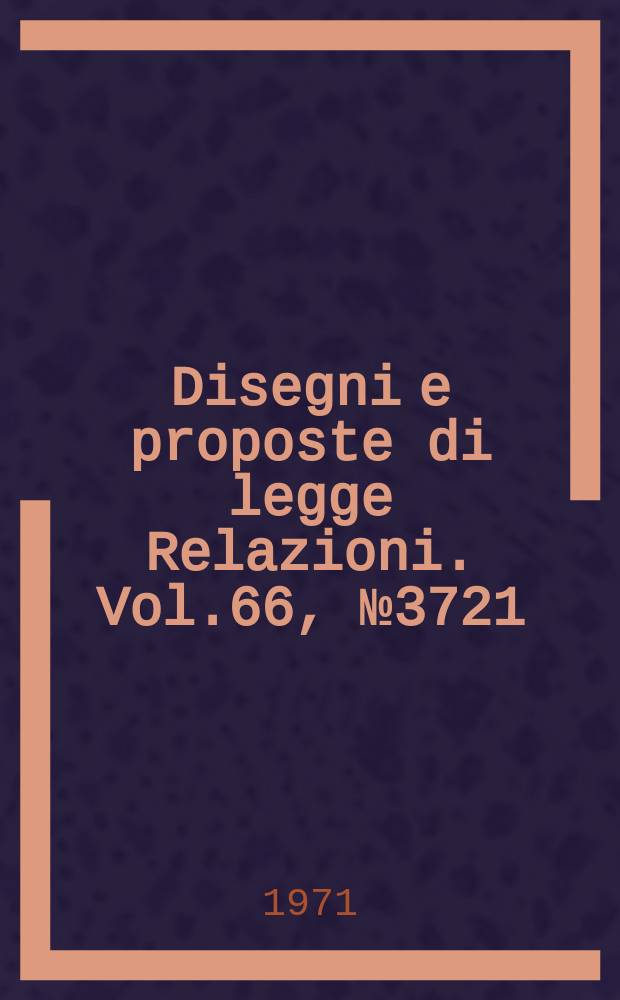 Disegni e proposte di legge Relazioni. Vol.66, №3721