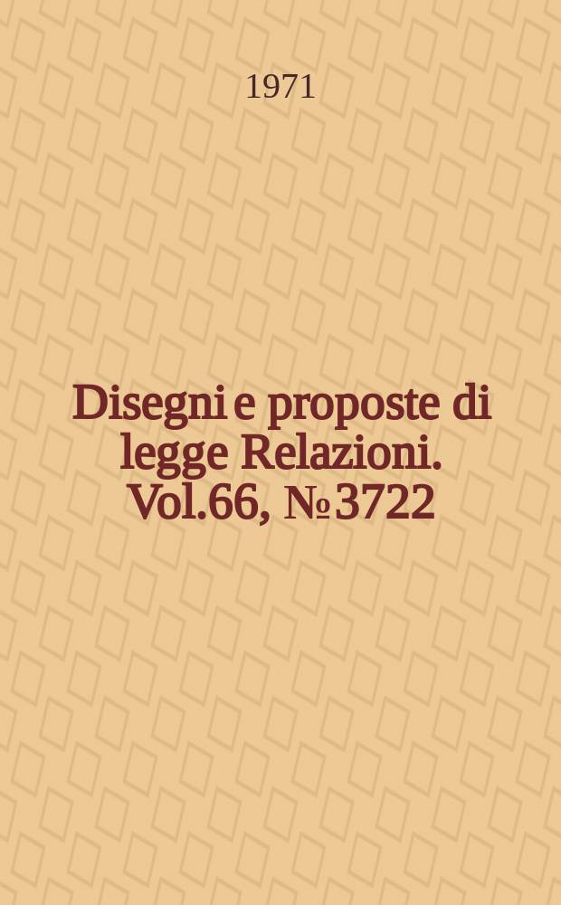Disegni e proposte di legge Relazioni. Vol.66, №3722
