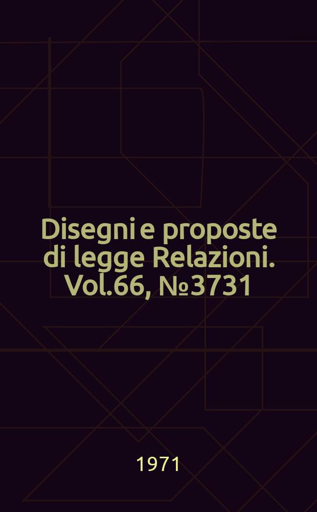 Disegni e proposte di legge Relazioni. Vol.66, №3731