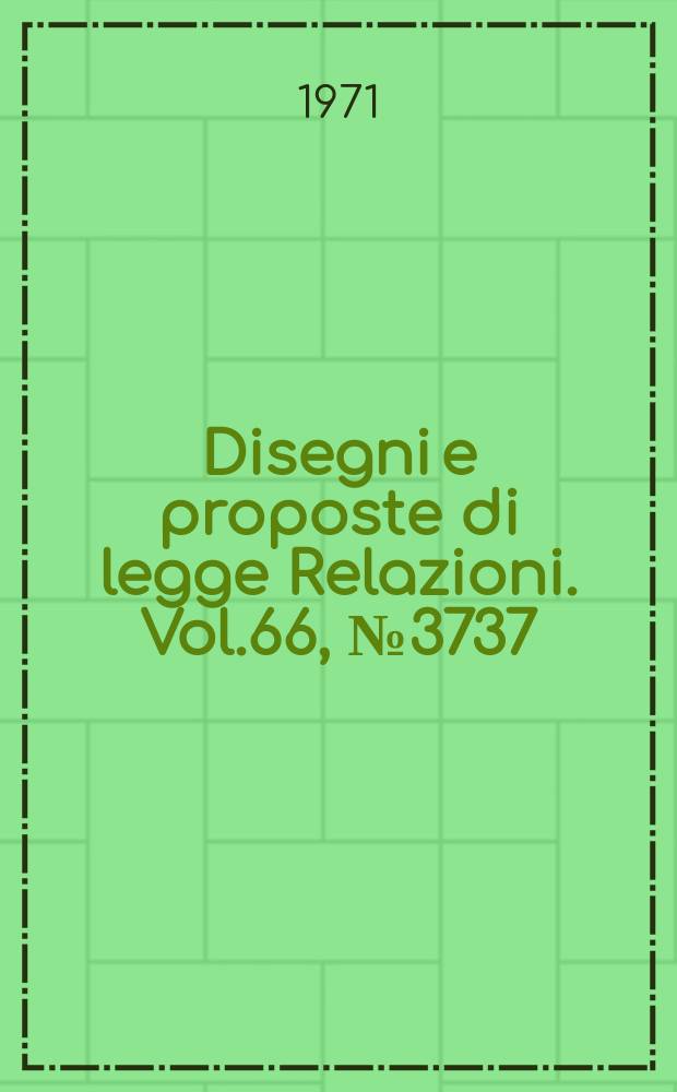 Disegni e proposte di legge Relazioni. Vol.66, №3737