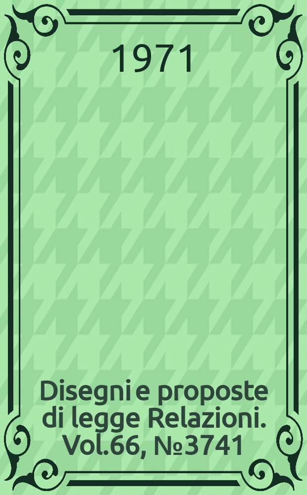 Disegni e proposte di legge Relazioni. Vol.66, №3741