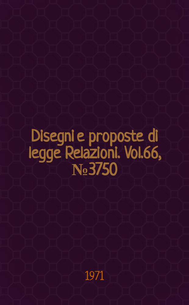 Disegni e proposte di legge Relazioni. Vol.66, №3750