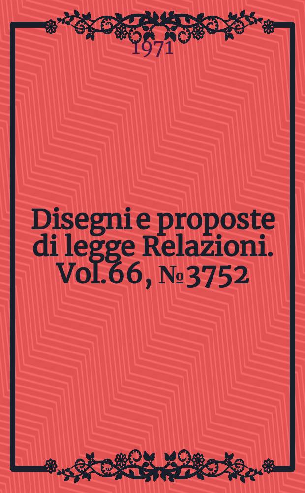 Disegni e proposte di legge Relazioni. Vol.66, №3752