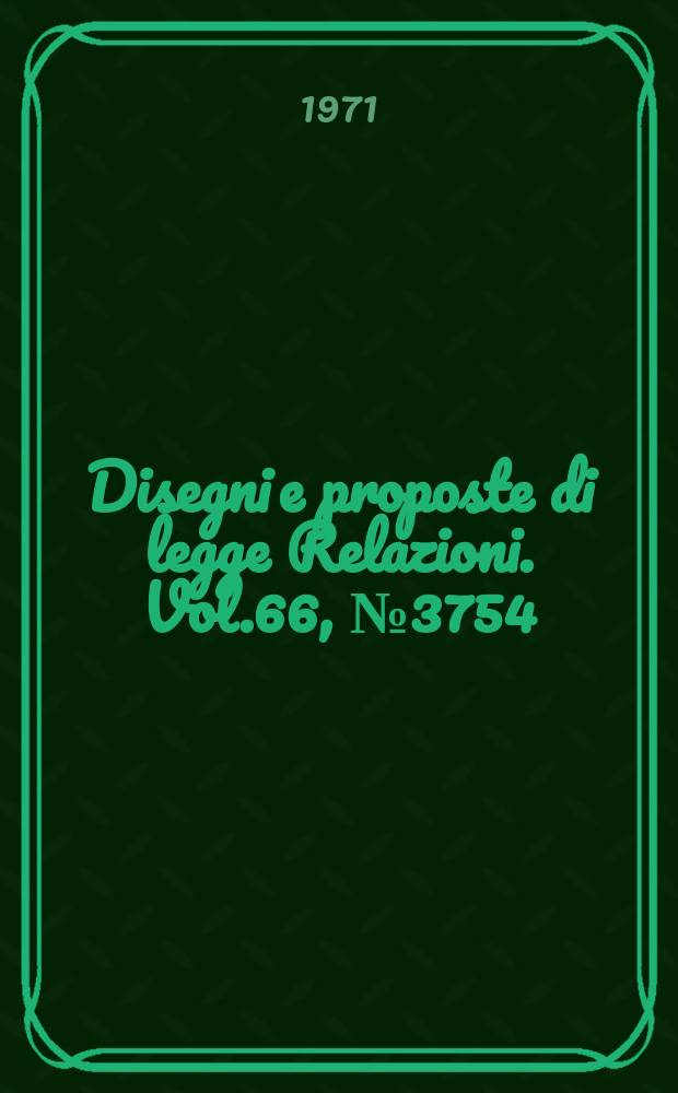 Disegni e proposte di legge Relazioni. Vol.66, №3754