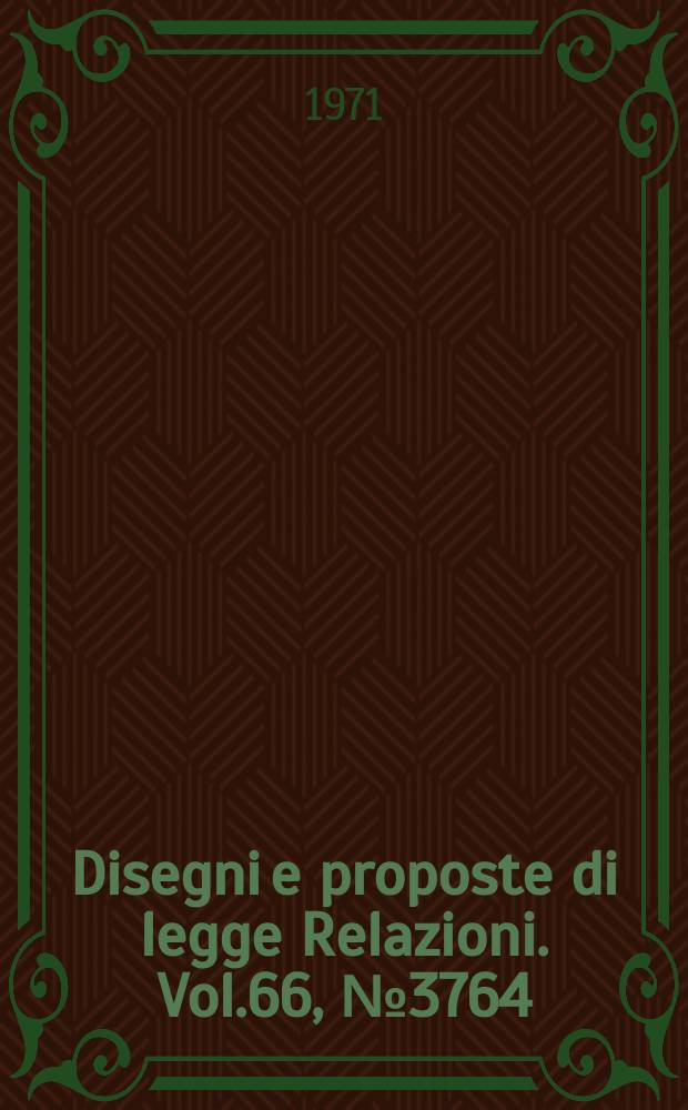 Disegni e proposte di legge Relazioni. Vol.66, №3764