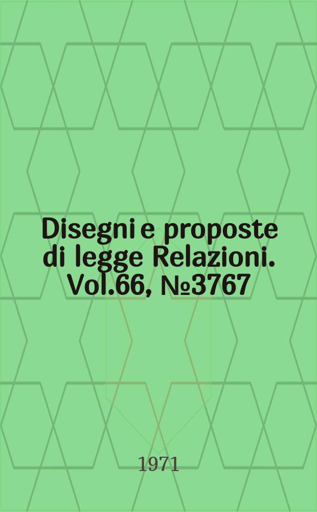 Disegni e proposte di legge Relazioni. Vol.66, №3767