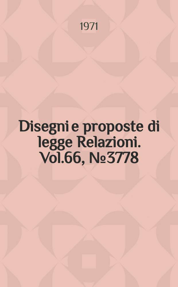 Disegni e proposte di legge Relazioni. Vol.66, №3778