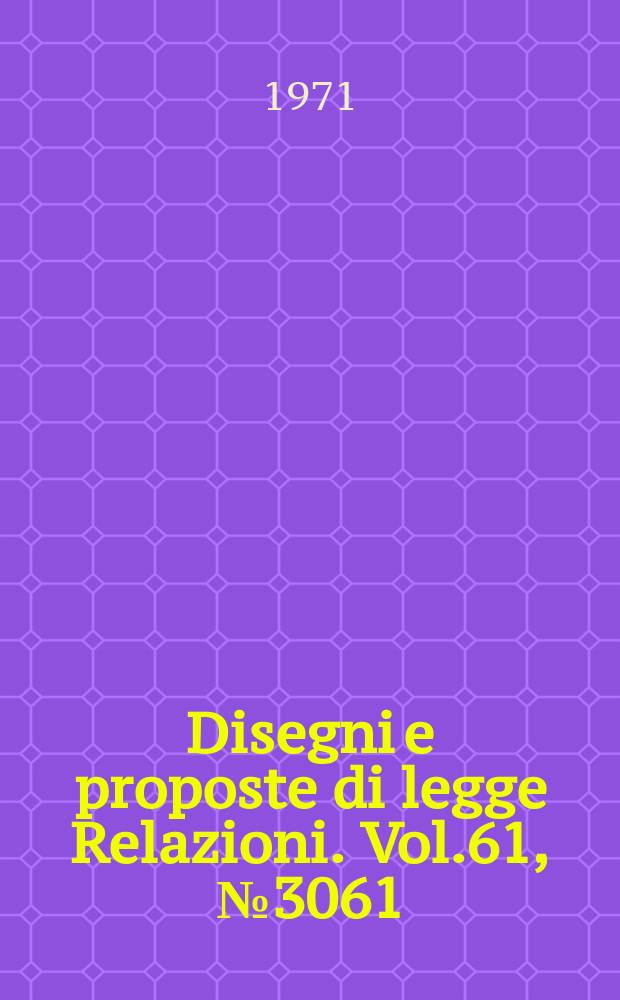 Disegni e proposte di legge Relazioni. Vol.61, №3061