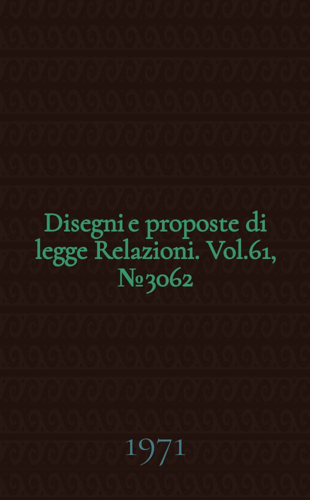 Disegni e proposte di legge Relazioni. Vol.61, №3062