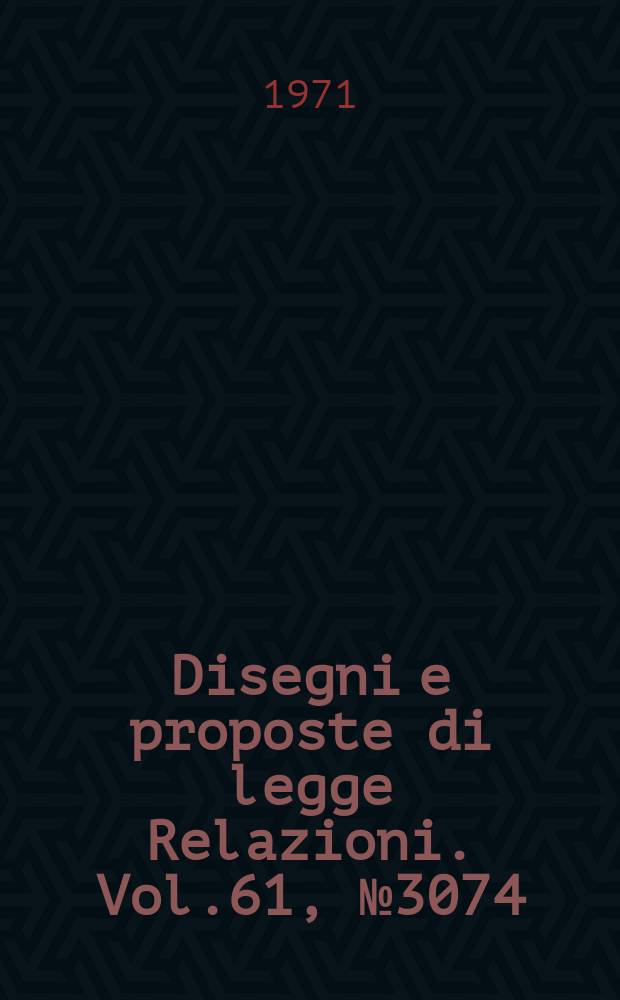 Disegni e proposte di legge Relazioni. Vol.61, №3074