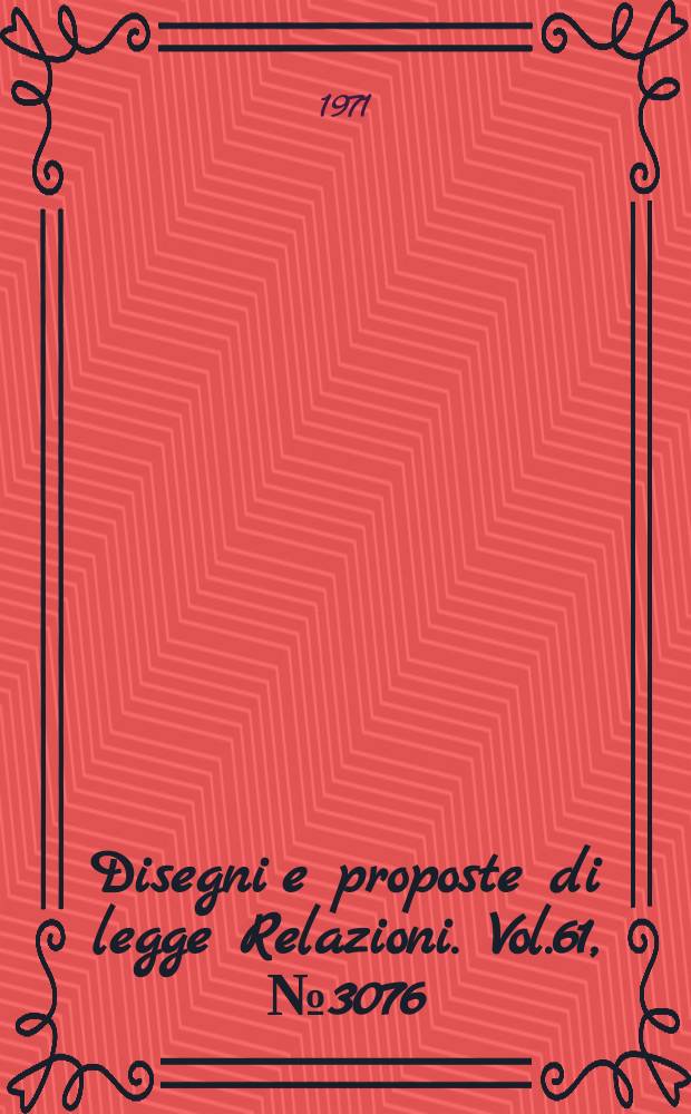 Disegni e proposte di legge Relazioni. Vol.61, №3076