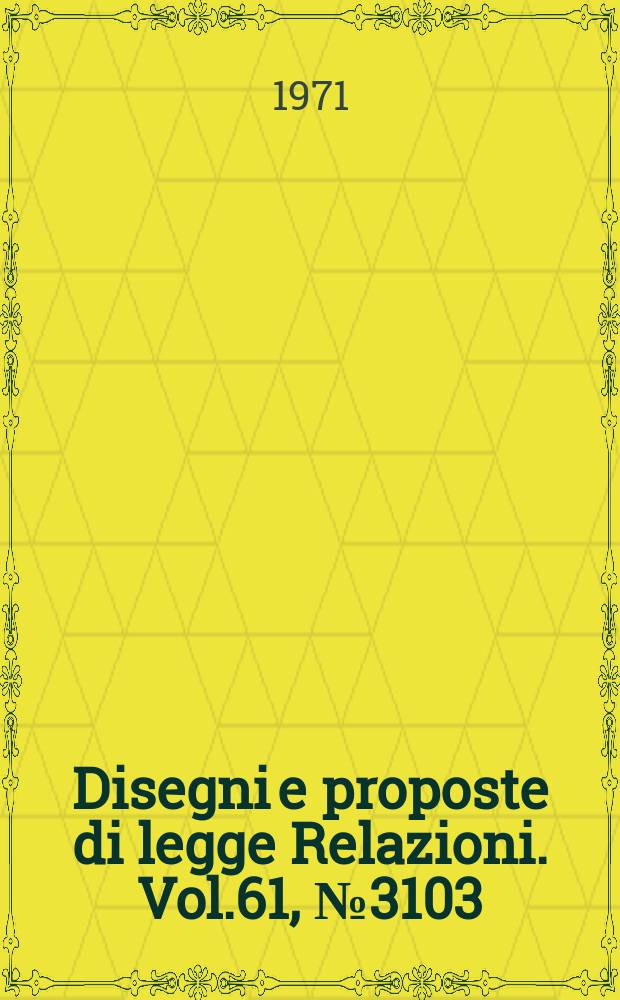 Disegni e proposte di legge Relazioni. Vol.61, №3103