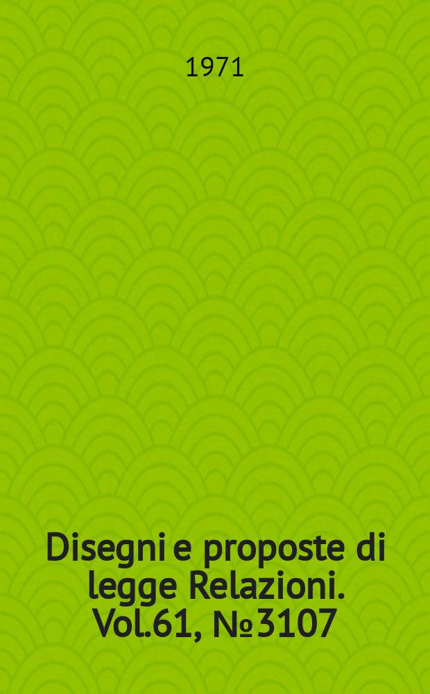 Disegni e proposte di legge Relazioni. Vol.61, №3107