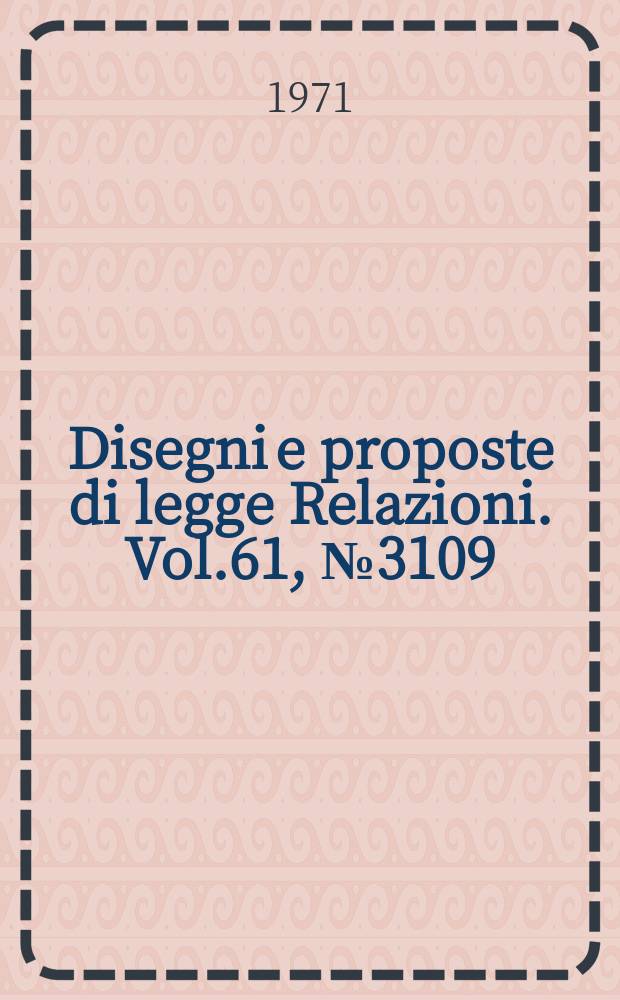 Disegni e proposte di legge Relazioni. Vol.61, №3109