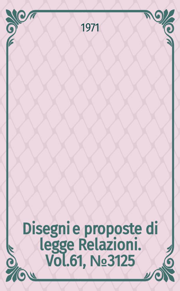Disegni e proposte di legge Relazioni. Vol.61, №3125