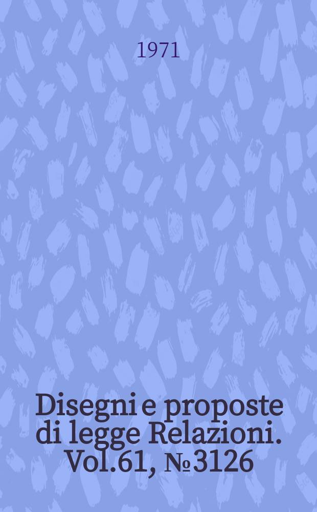 Disegni e proposte di legge Relazioni. Vol.61, №3126