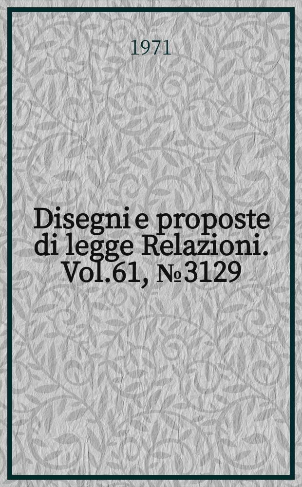 Disegni e proposte di legge Relazioni. Vol.61, №3129